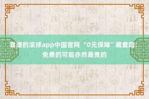 靠谱的滚球app中国官网 “0元保障”藏套路: 免费的可能亦然最贵的