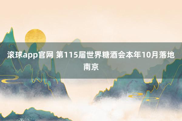 滚球app官网 第115届世界糖酒会本年10月落地南京