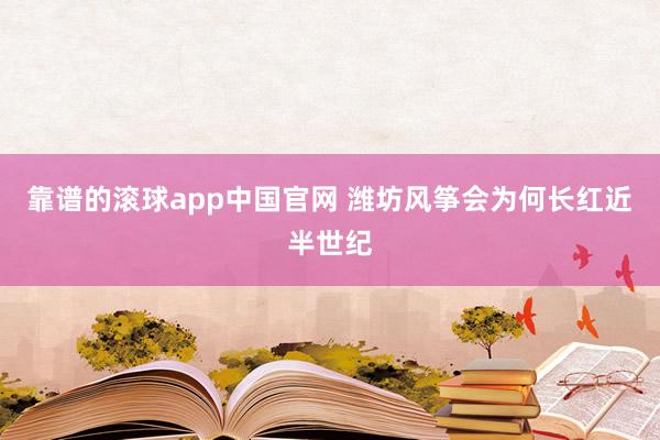 靠谱的滚球app中国官网 潍坊风筝会为何长红近半世纪