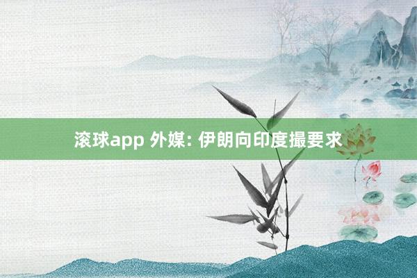 滚球app 外媒: 伊朗向印度撮要求
