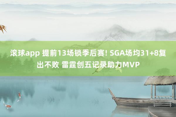 滚球app 提前13场锁季后赛! SGA场均31+8复出不败 雷霆创五记录助力MVP