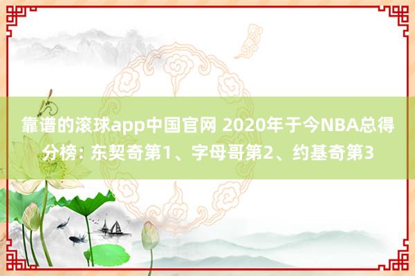 靠谱的滚球app中国官网 2020年于今NBA总得分榜: 东契奇第1、字母哥第2、约基奇第3