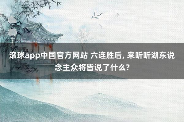 滚球app中国官方网站 六连胜后， 来听听湖东说念主众将皆说了什么?
