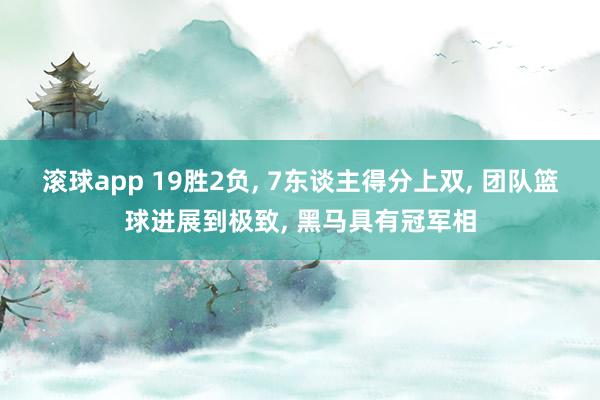滚球app 19胜2负， 7东谈主得分上双， 团队篮球进展到极致， 黑马具有冠军相