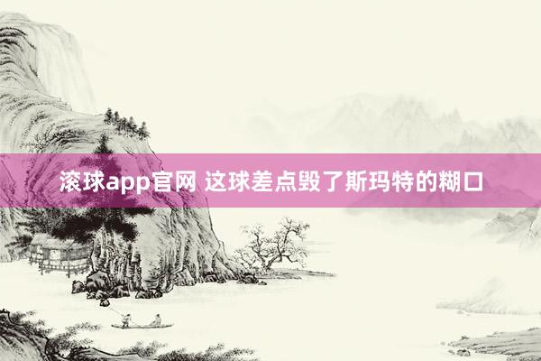 滚球app官网 这球差点毁了斯玛特的糊口