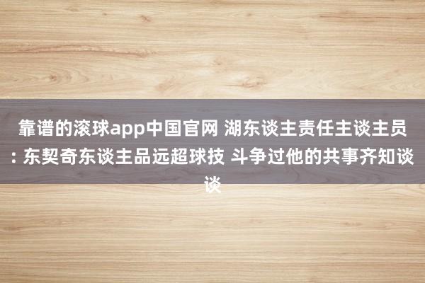 靠谱的滚球app中国官网 湖东谈主责任主谈主员: 东契奇东谈主品远超球技 斗争过他的共事齐知谈