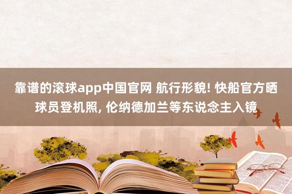 靠谱的滚球app中国官网 航行形貌! 快船官方晒球员登机照， 伦纳德加兰等东说念主入镜