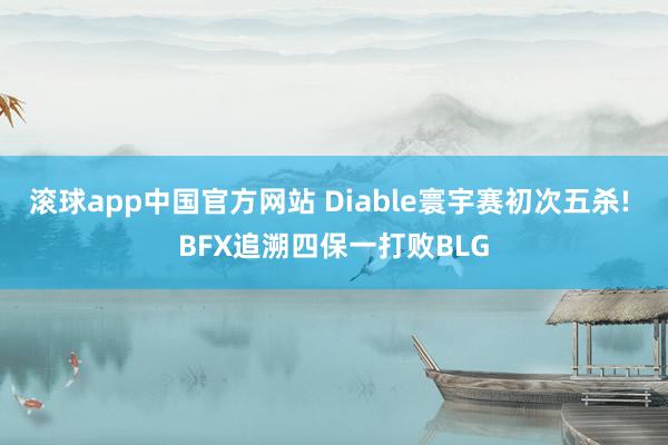 滚球app中国官方网站 Diable寰宇赛初次五杀! BFX追溯四保一打败BLG