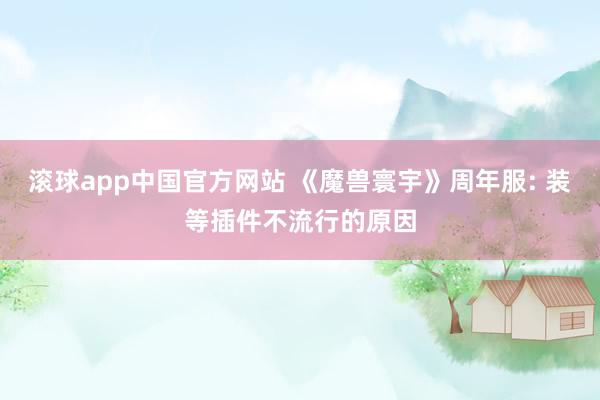 滚球app中国官方网站 《魔兽寰宇》周年服: 装等插件不流行的原因