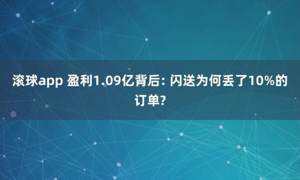 滚球app 盈利1.09亿背后: 闪送为何丢了10%的订单?