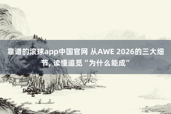 靠谱的滚球app中国官网 从AWE 2026的三大细节， 读懂追觅“为什么能成”