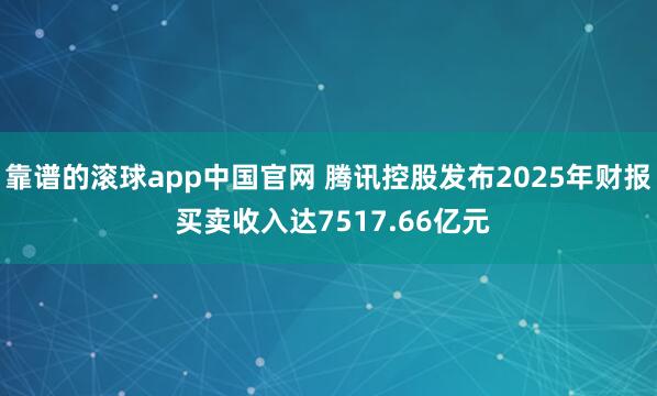 靠谱的滚球app中国官网 腾讯控股发布2025年财报 买卖收入达7517.66亿元