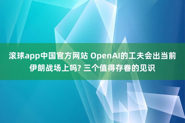 滚球app中国官方网站 OpenAI的工夫会出当前伊朗战场上吗? 三个值得存眷的见识