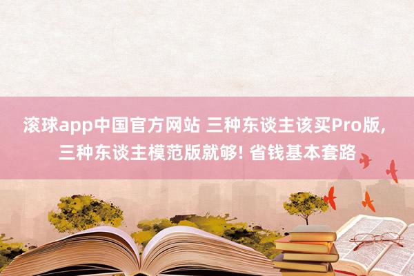 滚球app中国官方网站 三种东谈主该买Pro版， 三种东谈主模范版就够! 省钱基本套路