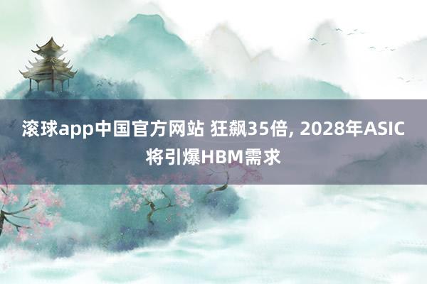 滚球app中国官方网站 狂飙35倍， 2028年ASIC将引爆HBM需求