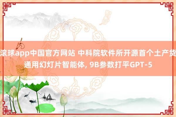 滚球app中国官方网站 中科院软件所开源首个土产货通用幻灯片智能体， 9B参数打平GPT-5