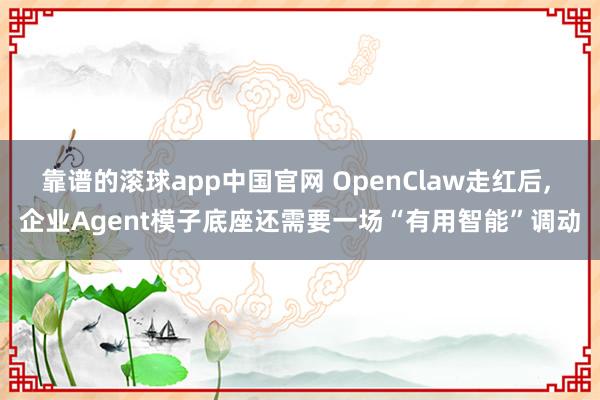 靠谱的滚球app中国官网 OpenClaw走红后， 企业Agent模子底座还需要一场“有用智能”调动