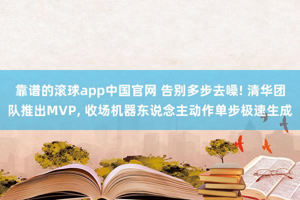 靠谱的滚球app中国官网 告别多步去噪! 清华团队推出MVP， 收场机器东说念主动作单步极速生成