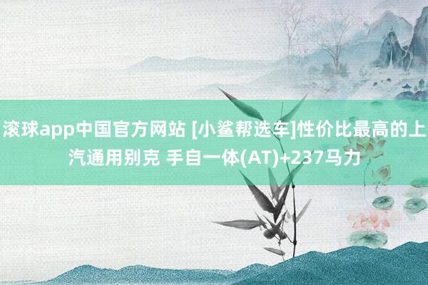 滚球app中国官方网站 [小鲨帮选车]性价比最高的上汽通用别克 手自一体(AT)+237马力