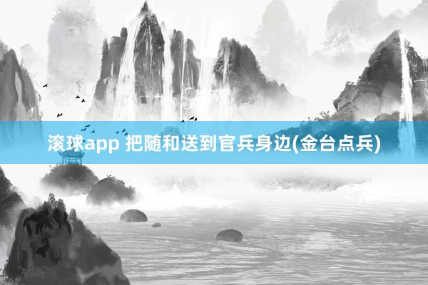 滚球app 把随和送到官兵身边(金台点兵)