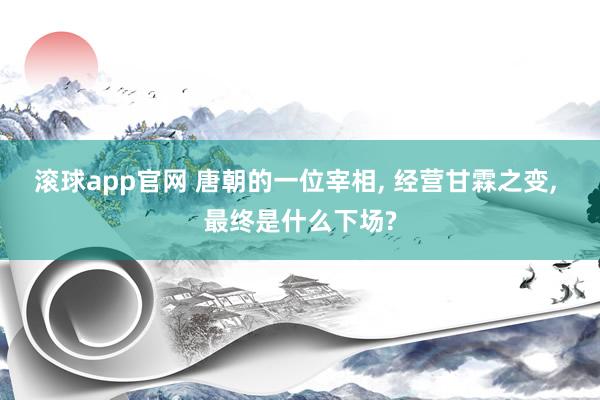 滚球app官网 唐朝的一位宰相， 经营甘霖之变， 最终是什么下场?