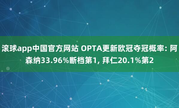 滚球app中国官方网站 OPTA更新欧冠夺冠概率: 阿森纳33.96%断档第1， 拜仁20.1%第2