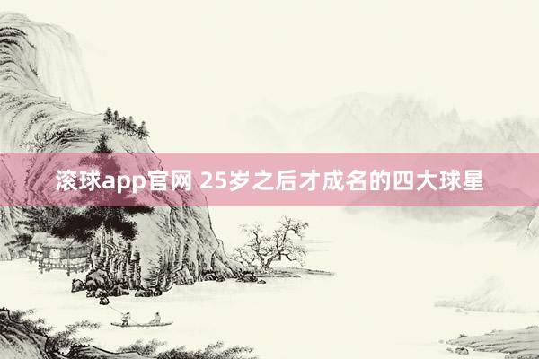 滚球app官网 25岁之后才成名的四大球星