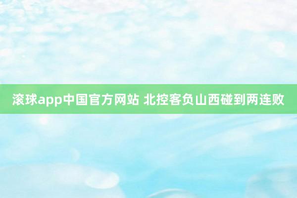 滚球app中国官方网站 北控客负山西碰到两连败