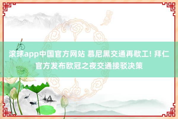 滚球app中国官方网站 慕尼黑交通再歇工! 拜仁官方发布欧冠之夜交通接驳决策