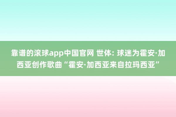 靠谱的滚球app中国官网 世体: 球迷为霍安·加西亚创作歌曲“霍安·加西亚来自拉玛西亚”