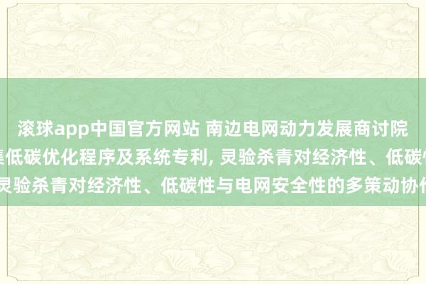 滚球app中国官方网站 南边电网动力发展商讨院央求用户侧与电网侧蚁集低碳优化程序及系统专利， 灵验杀青对经济性、低碳性与电网安全性的多策动协作