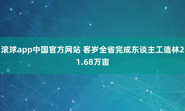 滚球app中国官方网站 客岁全省完成东谈主工造林21.68万亩