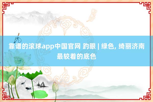 靠谱的滚球app中国官网 趵眼 | 绿色， 绮丽济南最较着的底色