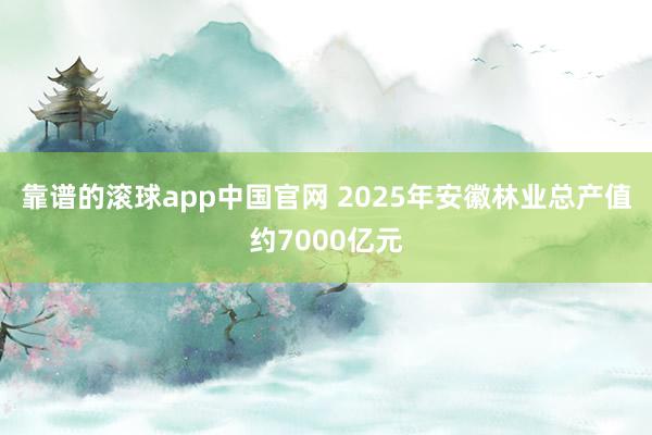 靠谱的滚球app中国官网 2025年安徽林业总产值约7000亿元