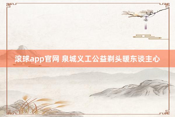 滚球app官网 泉城义工公益剃头暖东谈主心