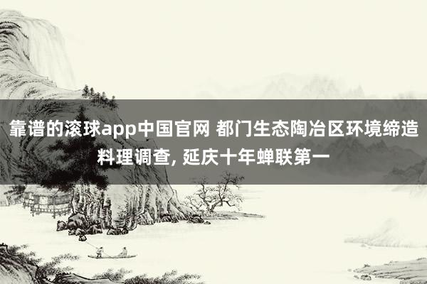 靠谱的滚球app中国官网 都门生态陶冶区环境缔造料理调查， 延庆十年蝉联第一
