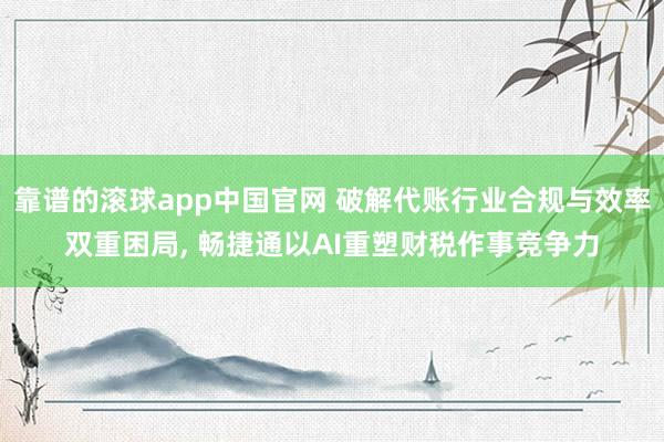 靠谱的滚球app中国官网 破解代账行业合规与效率双重困局， 畅捷通以AI重塑财税作事竞争力