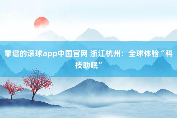 靠谱的滚球app中国官网 浙江杭州：全球体验“科技助眠”