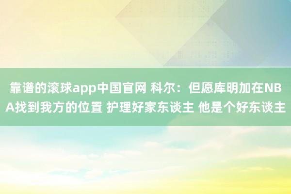 靠谱的滚球app中国官网 科尔：但愿库明加在NBA找到我方的位置 护理好家东谈主 他是个好东谈主