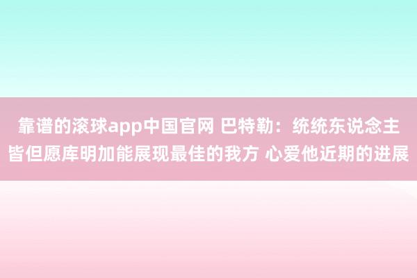 靠谱的滚球app中国官网 巴特勒：统统东说念主皆但愿库明加能展现最佳的我方 心爱他近期的进展