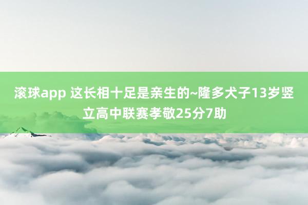 滚球app 这长相十足是亲生的~隆多犬子13岁竖立高中联赛孝敬25分7助