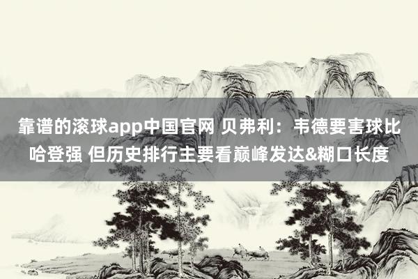 靠谱的滚球app中国官网 贝弗利：韦德要害球比哈登强 但历史排行主要看巅峰发达&糊口长度