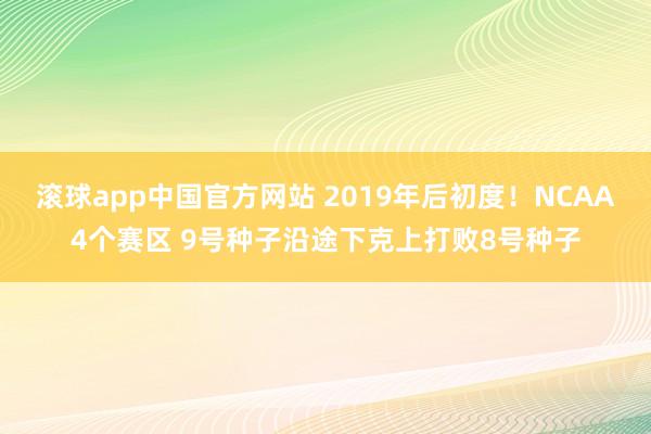 滚球app中国官方网站 2019年后初度！NCAA4个赛区 9号种子沿途下克上打败8号种子