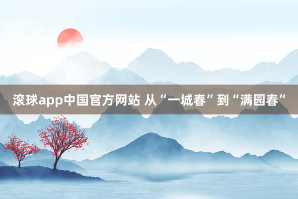 滚球app中国官方网站 从“一城春”到“满园春”