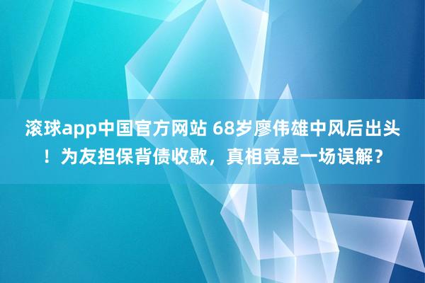 滚球app中国官方网站 68岁廖伟雄中风后出头！为友担保背债收歇，真相竟是一场误解？