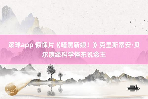 滚球app 惊悚片《暗黑新娘！》克里斯蒂安·贝尔演绎科学怪东说念主
