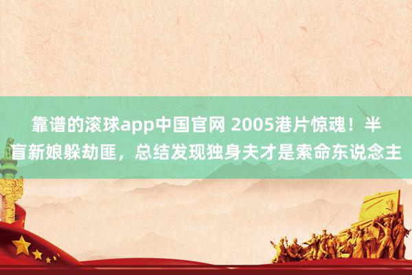 靠谱的滚球app中国官网 2005港片惊魂！半盲新娘躲劫匪，总结发现独身夫才是索命东说念主