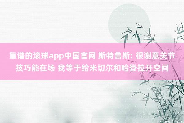 靠谱的滚球app中国官网 斯特鲁斯: 很谢意关节技巧能在场 我等于给米切尔和哈登拉开空间