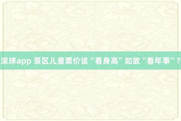滚球app 景区儿童票价该“看身高”如故“看年事”?