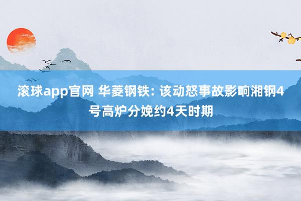滚球app官网 华菱钢铁: 该动怒事故影响湘钢4号高炉分娩约4天时期